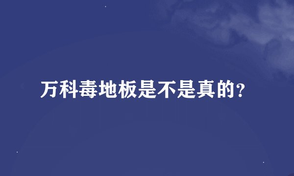 万科毒地板是不是真的？