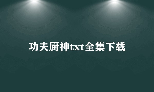 功夫厨神txt全集下载