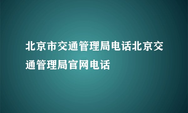 北京市交通管理局电话北京交通管理局官网电话