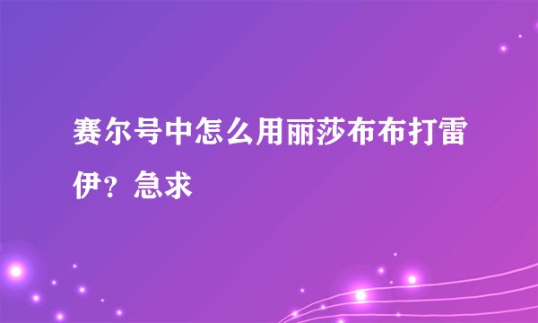 赛尔号中怎么用丽莎布布打雷伊？急求