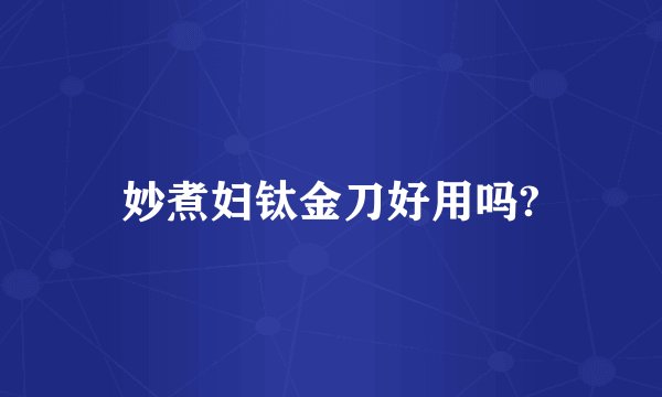 妙煮妇钛金刀好用吗?