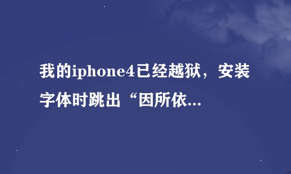 我的iphone4已经越狱，安装字体时跳出“因所依赖的软件包未找到或存在冲突软件包，操作无法完成”