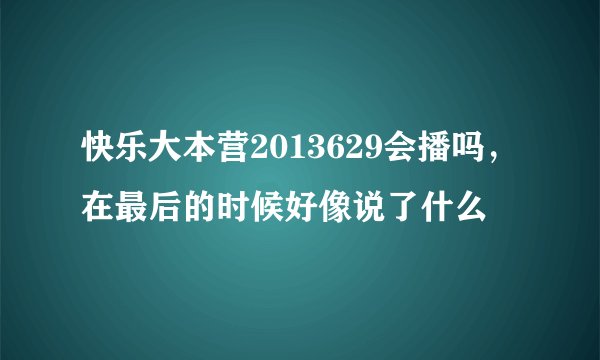 快乐大本营2013629会播吗，在最后的时候好像说了什么
