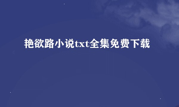 艳欲路小说txt全集免费下载
