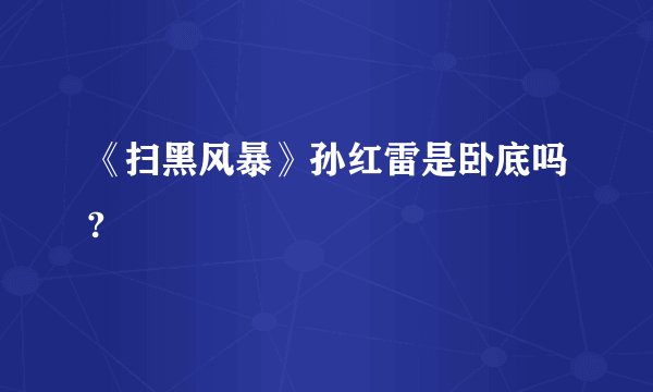《扫黑风暴》孙红雷是卧底吗?