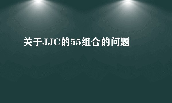 关于JJC的55组合的问题