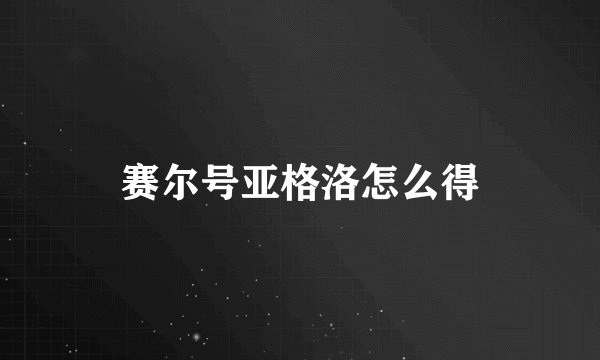 赛尔号亚格洛怎么得