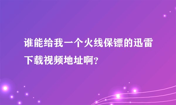 谁能给我一个火线保镖的迅雷下载视频地址啊？