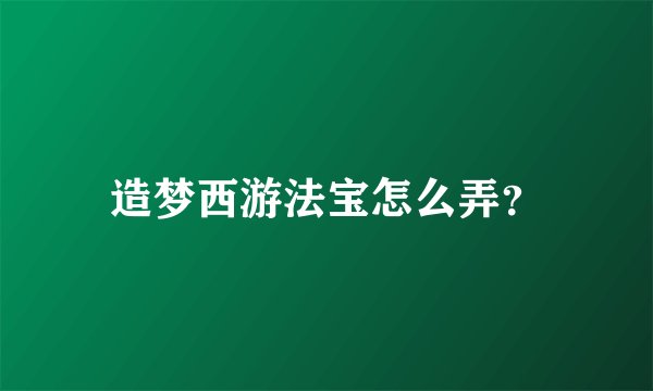 造梦西游法宝怎么弄？