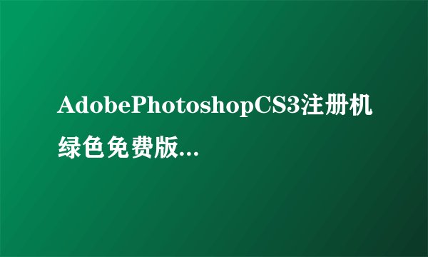 AdobePhotoshopCS3注册机绿色免费版AdobePhotoshopCS3注册机绿色免费版功能简介