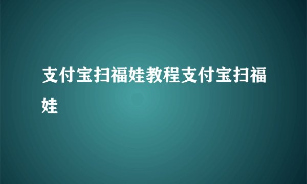 支付宝扫福娃教程支付宝扫福娃