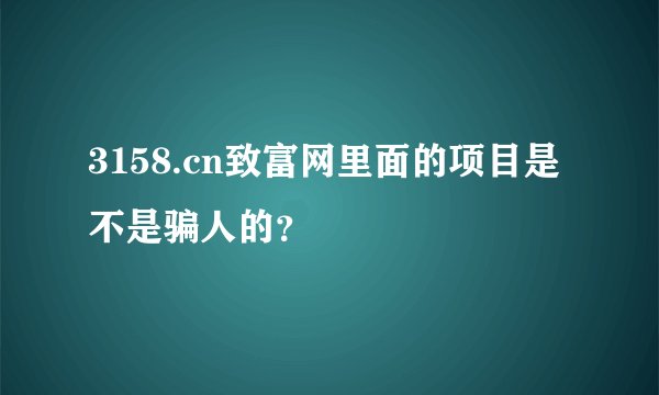3158.cn致富网里面的项目是不是骗人的？