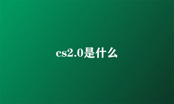 cs2.0是什么