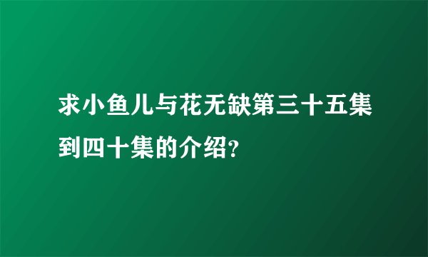 求小鱼儿与花无缺第三十五集到四十集的介绍？