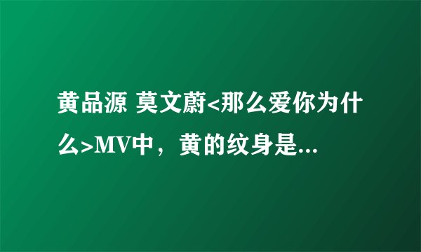 黄品源 莫文蔚<那么爱你为什么>MV中，黄的纹身是真的吗？ 求真相。