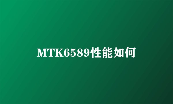 MTK6589性能如何