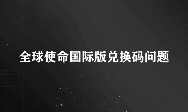 全球使命国际版兑换码问题