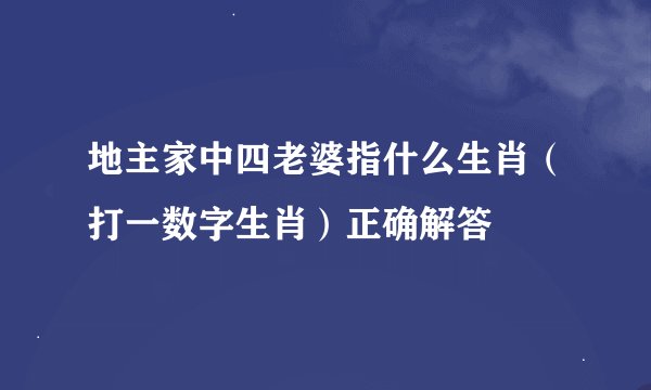 地主家中四老婆指什么生肖（打一数字生肖）正确解答