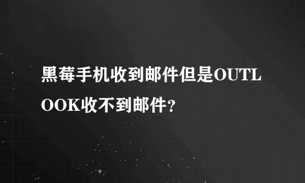 黑莓手机收到邮件但是OUTLOOK收不到邮件？