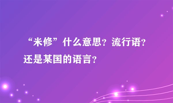 “米修”什么意思？流行语？还是某国的语言？