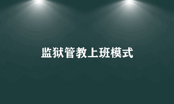 监狱管教上班模式