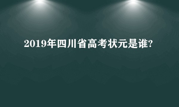 2019年四川省高考状元是谁?