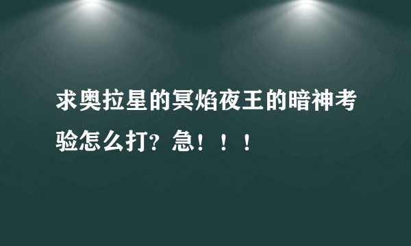 求奥拉星的冥焰夜王的暗神考验怎么打？急！！！