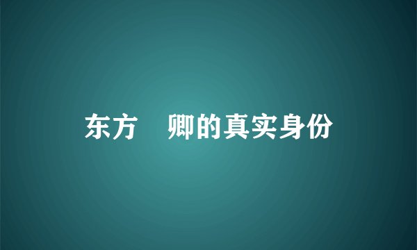东方彧卿的真实身份