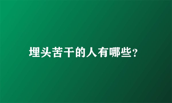 埋头苦干的人有哪些？