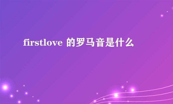 firstlove 的罗马音是什么