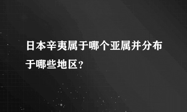 日本辛夷属于哪个亚属并分布于哪些地区？