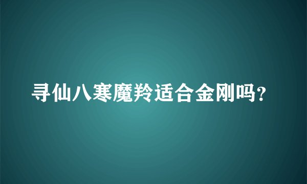 寻仙八寒魔羚适合金刚吗？