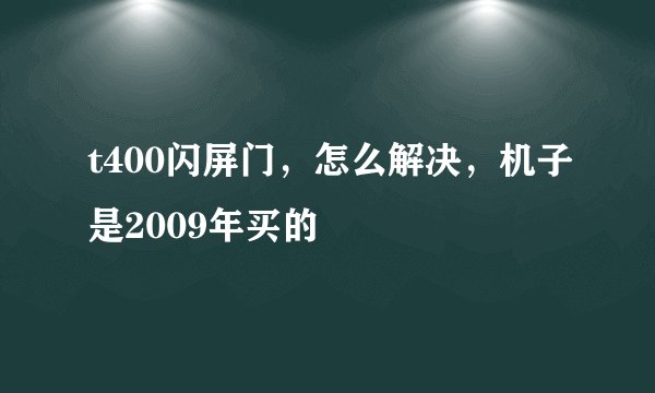 t400闪屏门，怎么解决，机子是2009年买的