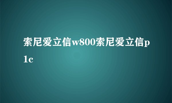 索尼爱立信w800索尼爱立信p1c