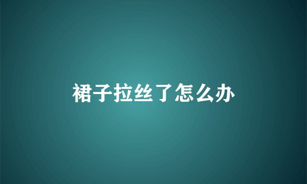 裙子拉丝了怎么办
