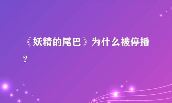 《妖精的尾巴》为什么被停播?