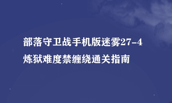 部落守卫战手机版迷雾27-4炼狱难度禁缠绕通关指南