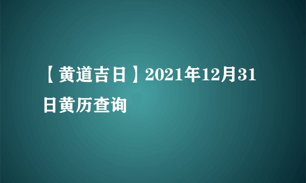 【黄道吉日】2021年12月31日黄历查询