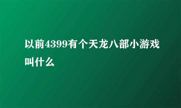 以前4399有个天龙八部小游戏叫什么