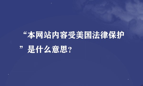 “本网站内容受美国法律保护”是什么意思？