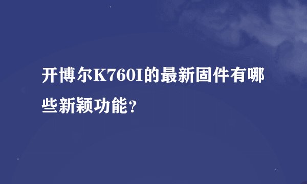 开博尔K760I的最新固件有哪些新颖功能？