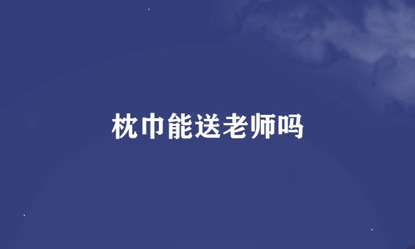 枕巾能送老师吗