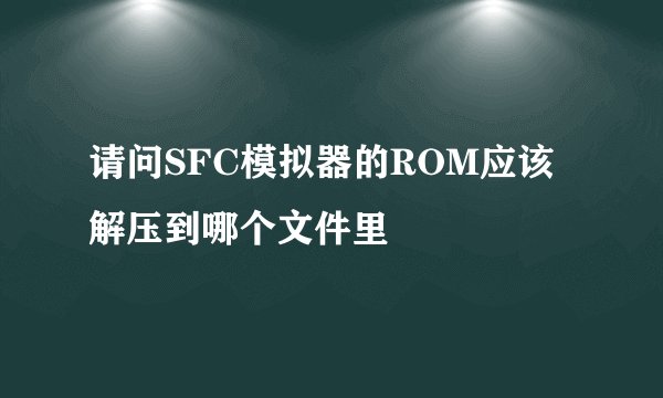 请问SFC模拟器的ROM应该解压到哪个文件里