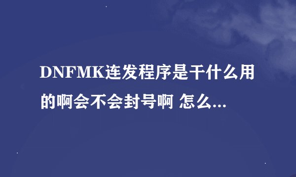 DNFMK连发程序是干什么用的啊会不会封号啊 怎么没有查找目标啊他安装到什么地方
