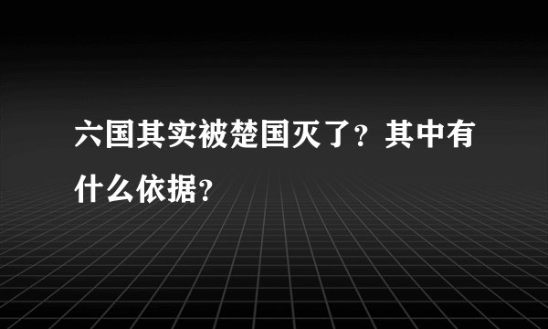 六国其实被楚国灭了？其中有什么依据？