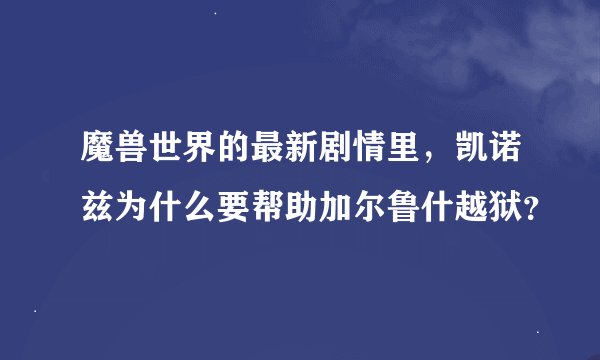 魔兽世界的最新剧情里，凯诺兹为什么要帮助加尔鲁什越狱？