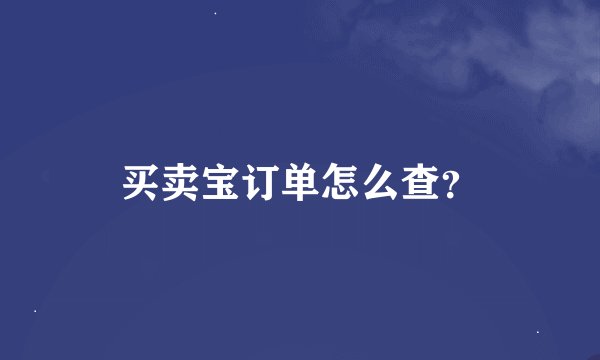 买卖宝订单怎么查？