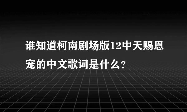 谁知道柯南剧场版12中天赐恩宠的中文歌词是什么？