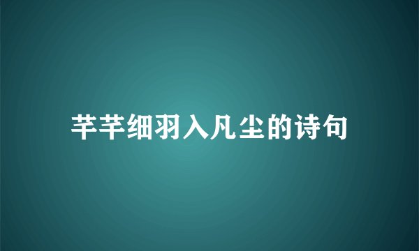 芊芊细羽入凡尘的诗句