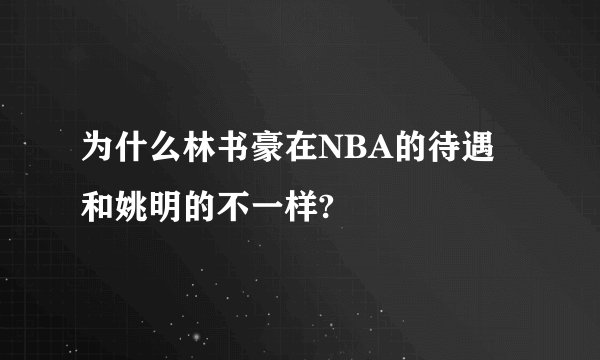 为什么林书豪在NBA的待遇和姚明的不一样?